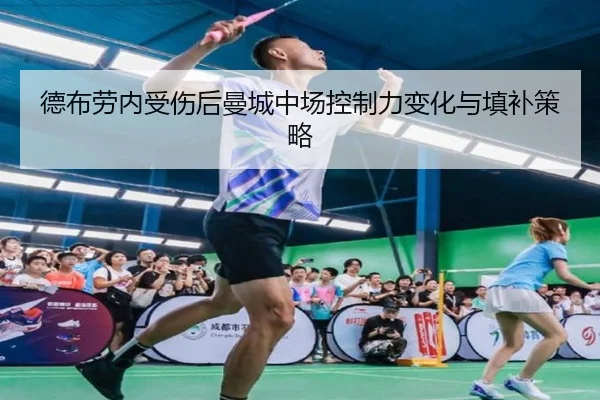 德布劳内受伤后曼城中场控制力变化与填补策略